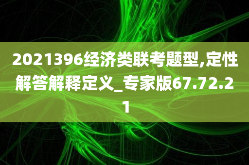 2021396经济类联考题型,定性解答解释定义_专家版67.72.21