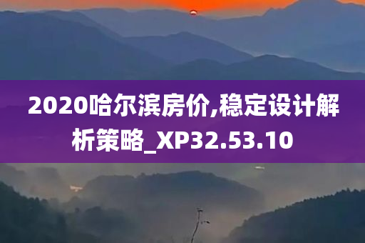 2020哈尔滨房价,稳定设计解析策略_XP32.53.10