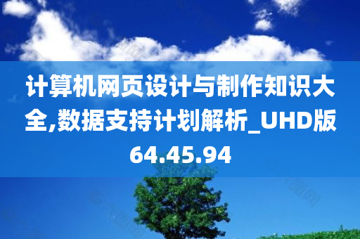 计算机网页设计与制作知识大全,数据支持计划解析_UHD版64.45.94