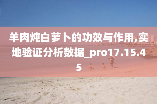 羊肉炖白萝卜的功效与作用,实地验证分析数据_pro17.15.45