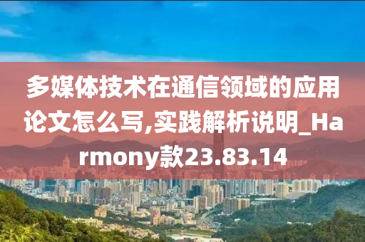 多媒体技术在通信领域的应用论文怎么写,实践解析说明_Harmony款23.83.14