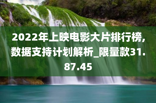 2022年上映电影大片排行榜,数据支持计划解析_限量款31.87.45