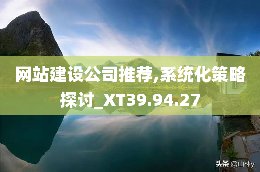 网站建设公司推荐,系统化策略探讨_XT39.94.27