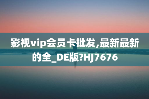 影视vip会员卡批发,最新最新的全_DE版?HJ7676