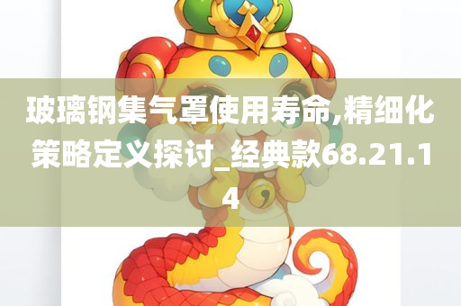 玻璃钢集气罩使用寿命,精细化策略定义探讨_经典款68.21.14