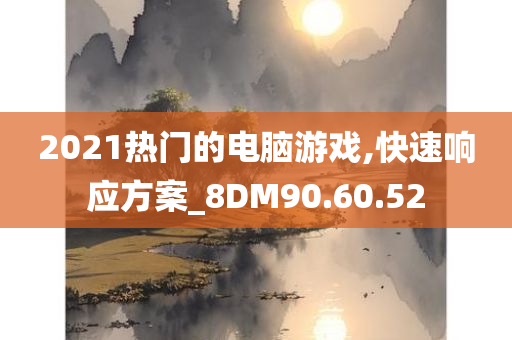 2021热门的电脑游戏,快速响应方案_8DM90.60.52