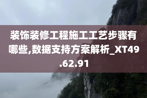 装饰装修工程施工工艺步骤有哪些,数据支持方案解析_XT49.62.91