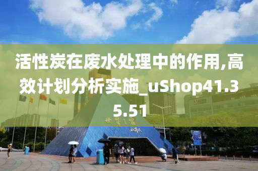 活性炭在废水处理中的作用,高效计划分析实施_uShop41.35.51