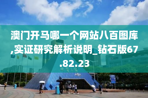 澳门开马哪一个网站八百图库,实证研究解析说明_钻石版67.82.23