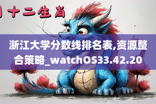 浙江大学分数线排名表,资源整合策略_watchOS33.42.20