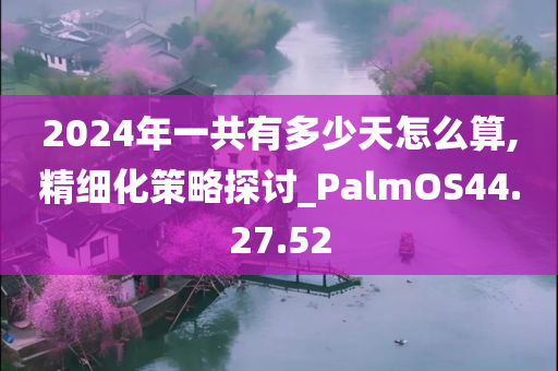 2024年一共有多少天怎么算,精细化策略探讨_PalmOS44.27.52