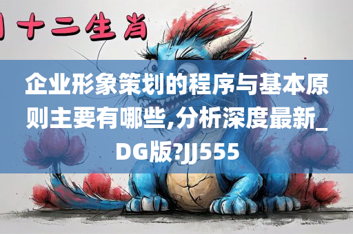 企业形象策划的程序与基本原则主要有哪些,分析深度最新_DG版?JJ555