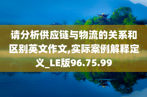 请分析供应链与物流的关系和区别英文作文,实际案例解释定义_LE版96.75.99