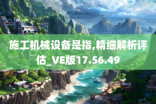 施工机械设备是指,精细解析评估_VE版17.56.49