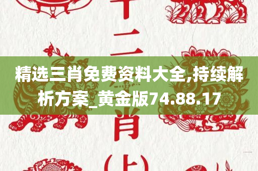 精选三肖免费资料大全,持续解析方案_黄金版74.88.17