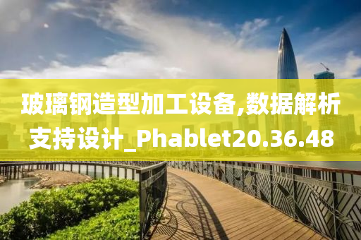 玻璃钢造型加工设备,数据解析支持设计_Phablet20.36.48