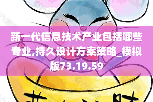 新一代信息技术产业包括哪些专业,持久设计方案策略_模拟版73.19.59