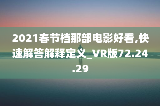 2021春节档那部电影好看,快速解答解释定义_VR版72.24.29