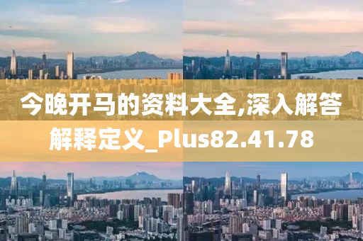 今晚开马的资料大全,深入解答解释定义_Plus82.41.78