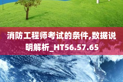 消防工程师考试的条件,数据说明解析_HT56.57.65