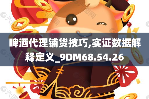 啤酒代理铺货技巧,实证数据解释定义_9DM68.54.26