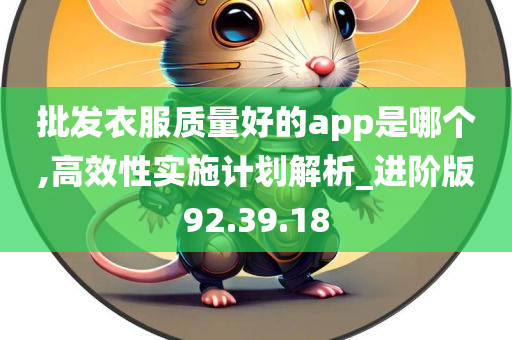 批发衣服质量好的app是哪个,高效性实施计划解析_进阶版92.39.18