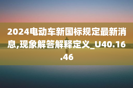 2024电动车新国标规定最新消息,现象解答解释定义_U40.16.46