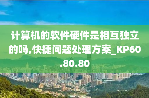 计算机的软件硬件是相互独立的吗,快捷问题处理方案_KP60.80.80