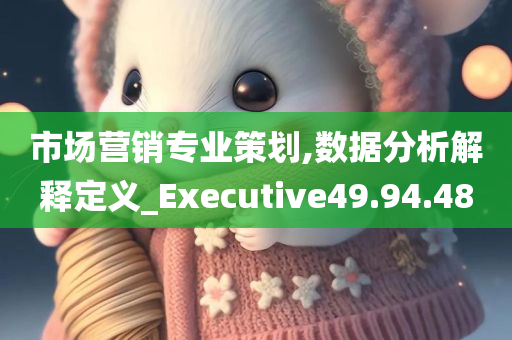 市场营销专业策划,数据分析解释定义_Executive49.94.48