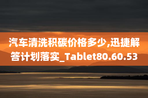 汽车清洗积碳价格多少,迅捷解答计划落实_Tablet80.60.53