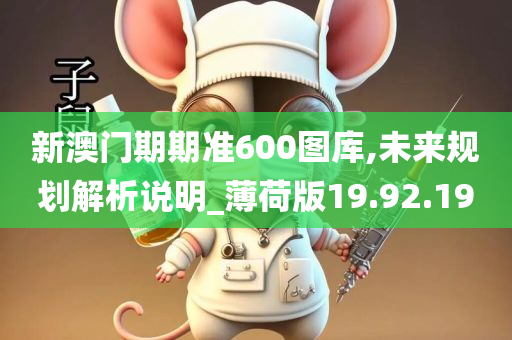 新澳门期期准600图库,未来规划解析说明_薄荷版19.92.19