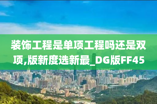 装饰工程是单项工程吗还是双项,版新度选新最_DG版FF45