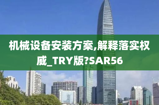 机械设备安装方案,解释落实权威_TRY版?SAR56