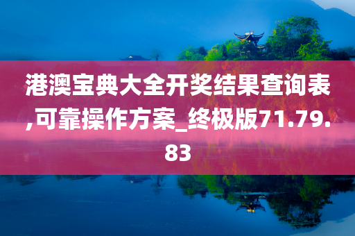 港澳宝典大全开奖结果查询表,可靠操作方案_终极版71.79.83