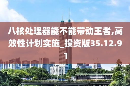 八核处理器能不能带动王者,高效性计划实施_投资版35.12.91