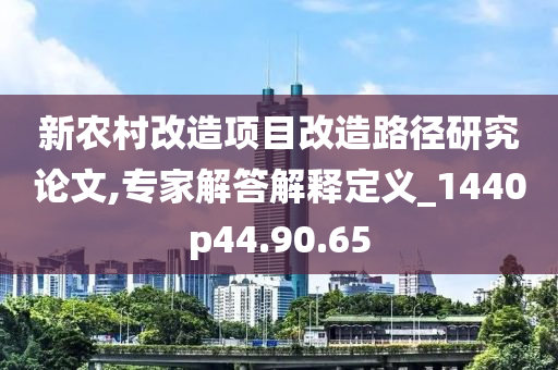 新农村改造项目改造路径研究论文,专家解答解释定义_1440p44.90.65