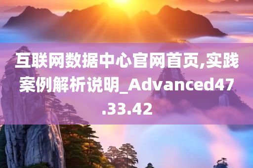 互联网数据中心官网首页,实践案例解析说明_Advanced47.33.42