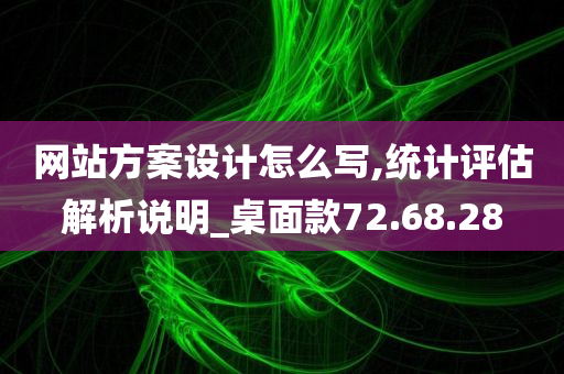 网站方案设计怎么写,统计评估解析说明_桌面款72.68.28