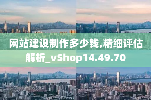 网站建设制作多少钱,精细评估解析_vShop14.49.70