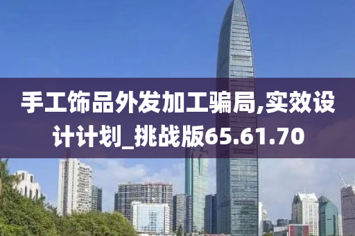 手工饰品外发加工骗局,实效设计计划_挑战版65.61.70