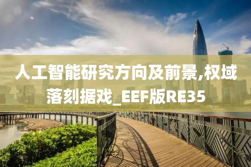 人工智能研究方向及前景,权域落刻据戏_EEF版RE35