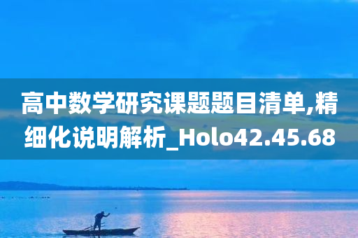 高中数学研究课题题目清单,精细化说明解析_Holo42.45.68