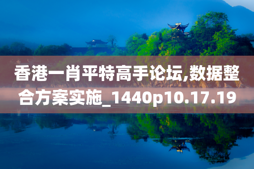 香港一肖平特高手论坛,数据整合方案实施_1440p10.17.19