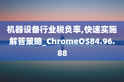 机器设备行业税负率,快速实施解答策略_ChromeOS84.96.88