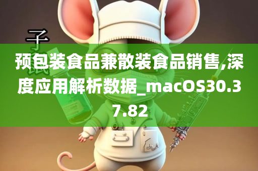 预包装食品兼散装食品销售,深度应用解析数据_macOS30.37.82