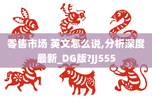 零售市场 英文怎么说,分析深度最新_DG版?JJ555