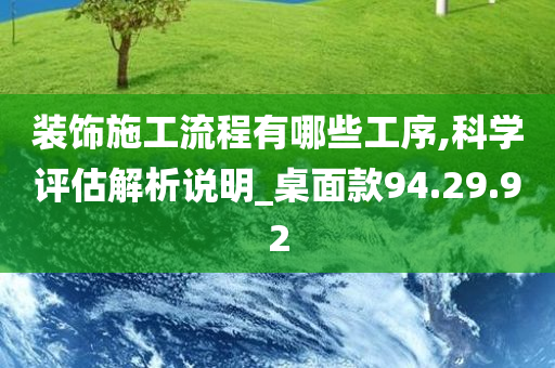 装饰施工流程有哪些工序,科学评估解析说明_桌面款94.29.92