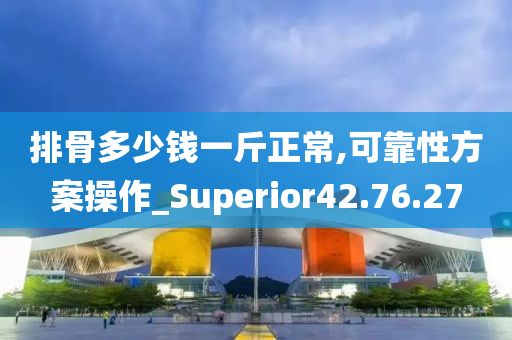 排骨多少钱一斤正常,可靠性方案操作_Superior42.76.27