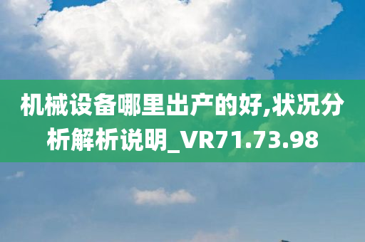 机械设备哪里出产的好,状况分析解析说明_VR71.73.98