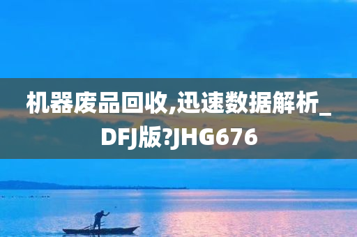 机器废品回收,迅速数据解析_DFJ版?JHG676